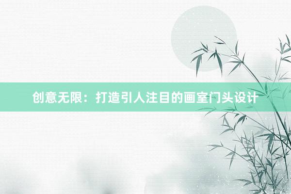 创意无限：打造引人注目的画室门头设计