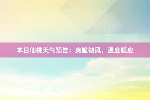 本日仙桃天气预告：爽脆微风，温度顺应